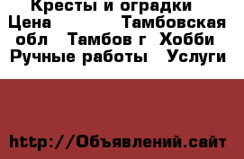 Кресты и оградки › Цена ­ 1 000 - Тамбовская обл., Тамбов г. Хобби. Ручные работы » Услуги   